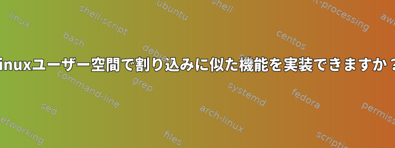 Linuxユーザー空間で割り込みに似た機能を実装できますか？