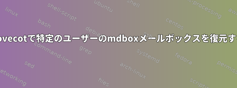 Dovecotで特定のユーザーのmdboxメールボックスを復元する