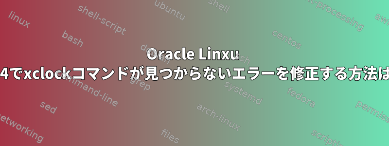 Oracle Linxu 6.4でxclockコマンドが見つからないエラーを修正する方法は?