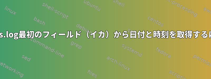 access.log最初のフィールド（イカ）から日付と時刻を取得するには？