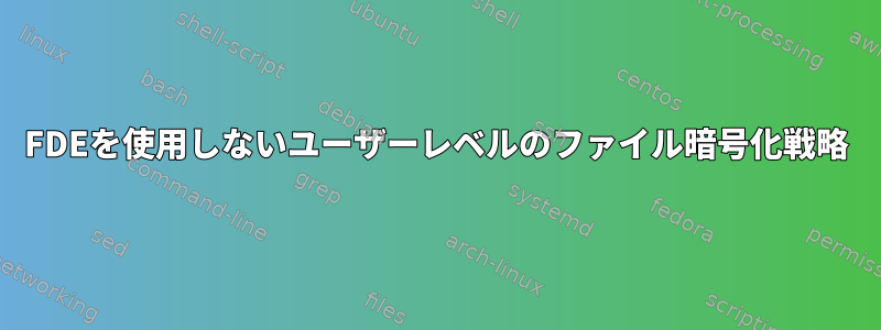 FDEを使用しないユーザーレベルのファイル暗号化戦略