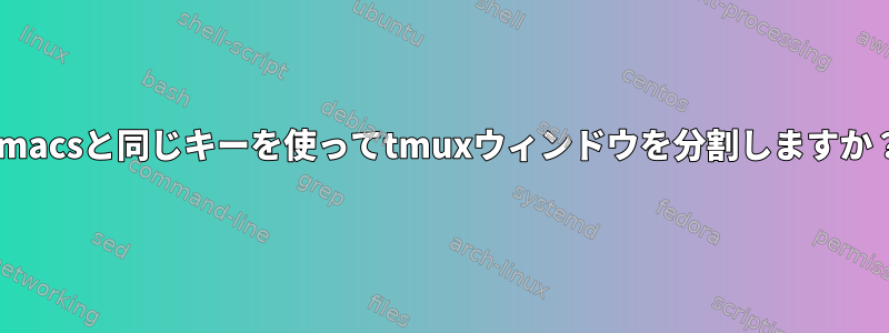 Emacsと同じキーを使ってtmuxウィンドウを分割しますか？