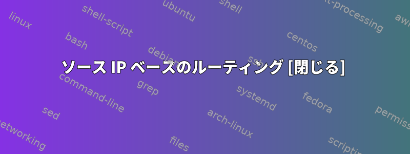 ソース IP ベースのルーティング [閉じる]