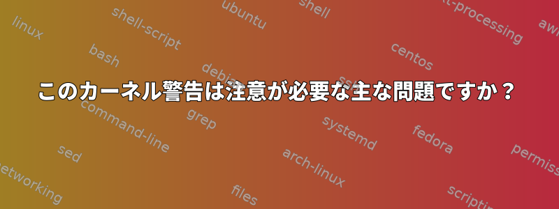 このカーネル警告は注意が必要な主な問題ですか？