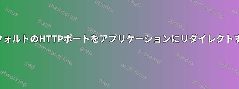 デフォルトのHTTPポートをアプリケーションにリダイレクトする