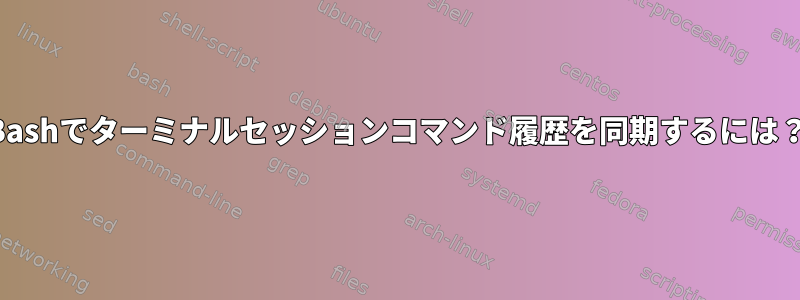 Bashでターミナルセッションコマンド履歴を同期するには？