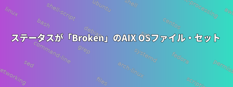 ステータスが「Broken」のAIX OSファイル・セット