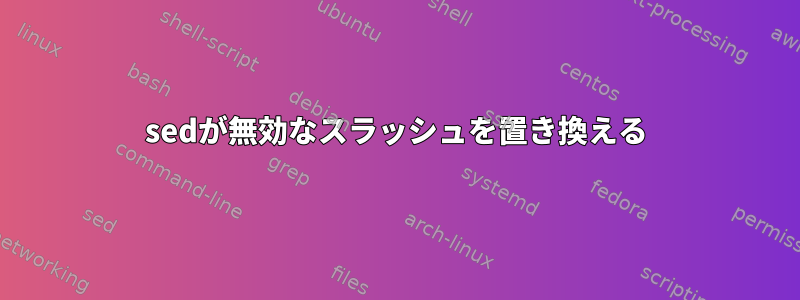 sedが無効なスラッシュを置き換える