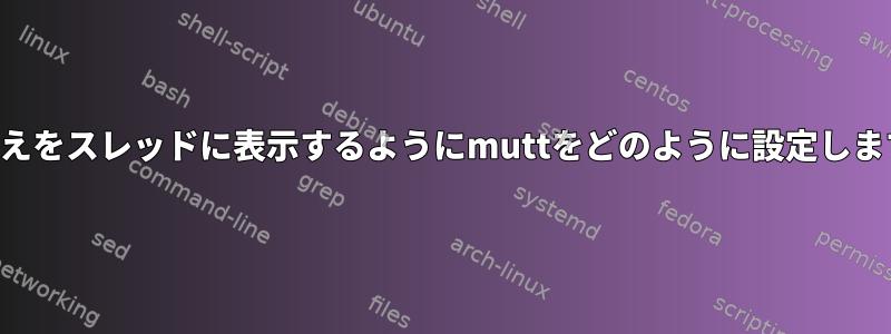 私の答えをスレッドに表示するようにmuttをどのように設定しますか？