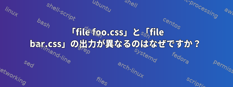 「file foo.css」と「file bar.css」の出力が異なるのはなぜですか？