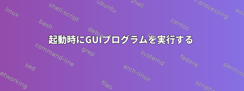 起動時にGUIプログラムを実行する