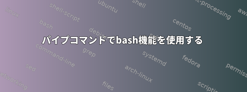 パイプコマンドでbash機能を使用する