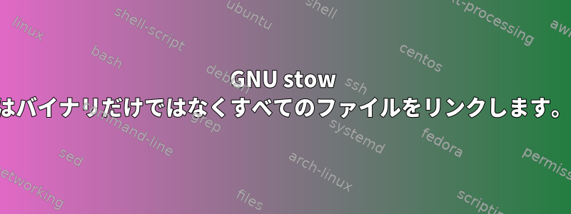 GNU stow はバイナリだけではなくすべてのファイルをリンクします。