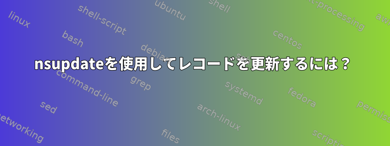 nsupdateを使用してレコードを更新するには？