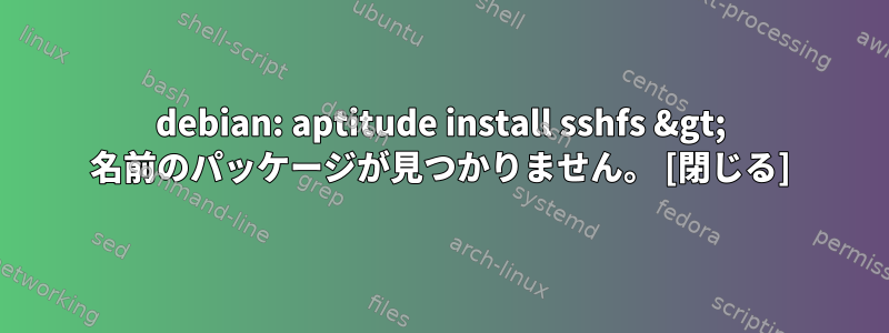 debian: aptitude install sshfs &gt; 名前のパッケージが見つかりません。 [閉じる]