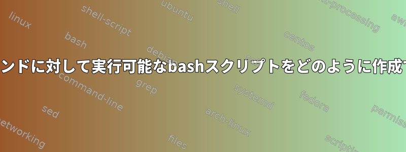 これらのコマンドに対して実行可能なbashスクリプトをどのように作成できますか？