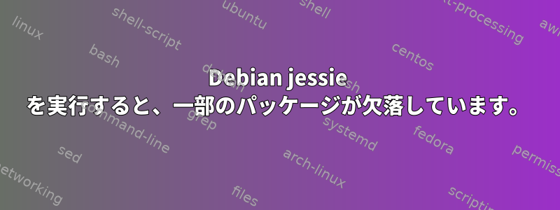 Debian jessie を実行すると、一部のパッケージが欠落しています。