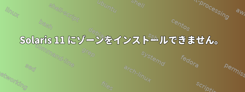 Solaris 11 にゾーンをインストールできません。