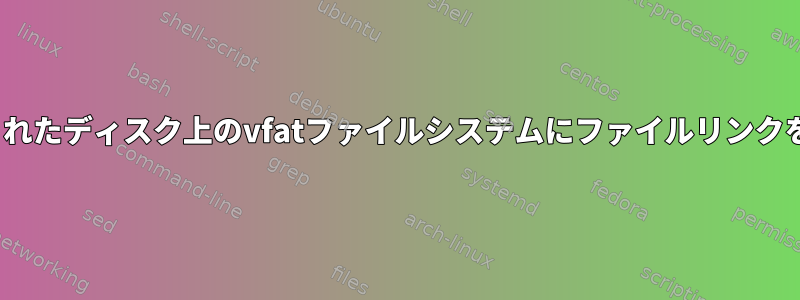 Linuxでマウントされたディスク上のvfatファイルシステムにファイルリンクを作成する方法は？