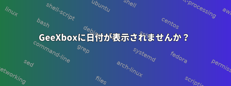 GeeXboxに日付が表示されませんか？