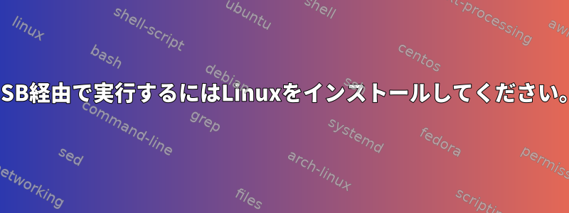 USB経由で実行するにはLinuxをインストールしてください。