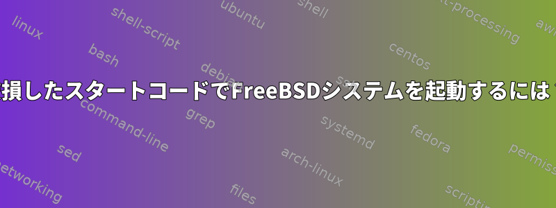 破損したスタートコードでFreeBSDシステムを起動するには？