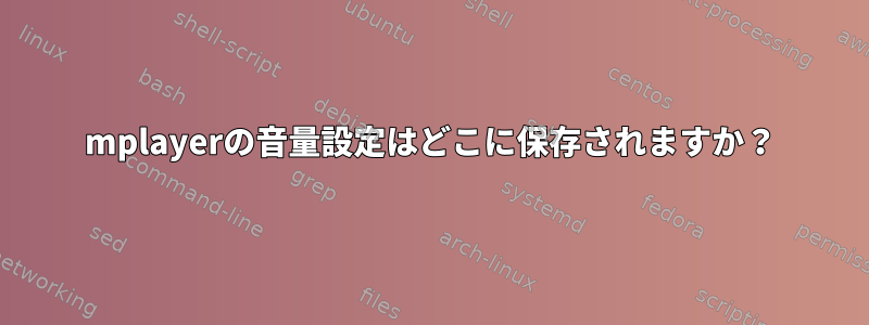 mplayerの音量設定はどこに保存されますか？