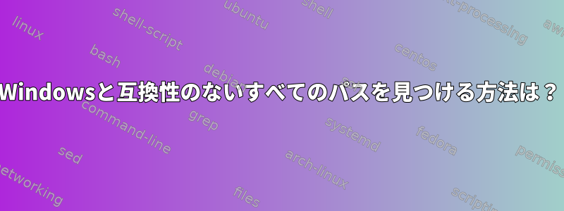 Windowsと互換性のないすべてのパスを見つける方法は？