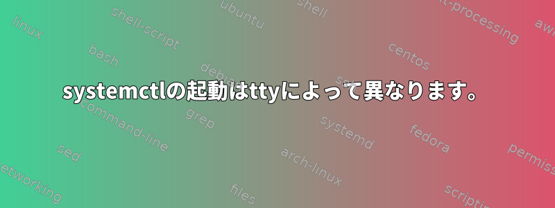 systemctlの起動はttyによって異なります。