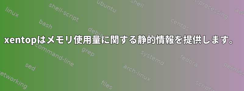 xentopはメモリ使用量に関する静的情報を提供します。