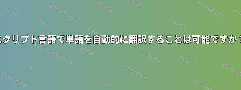 スクリプト言語で単語を自動的に翻訳することは可能ですか？