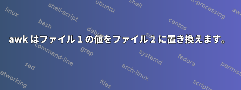 awk はファイル 1 の値をファイル 2 に置き換えます。