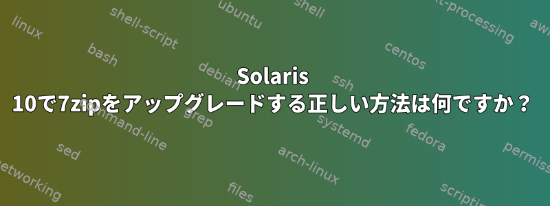 Solaris 10で7zipをアップグレードする正しい方法は何ですか？