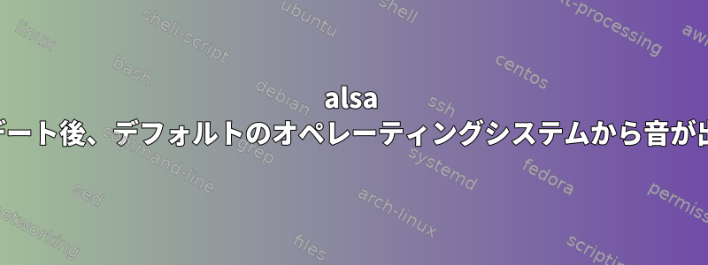 alsa のアップデート後、デフォルトのオペレーティングシステムから音が出ません。