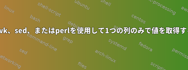 awk、sed、またはperlを使用して1つの列のみで値を取得する