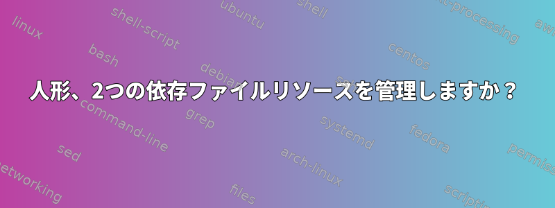 人形、2つの依存ファイルリソースを管理しますか？