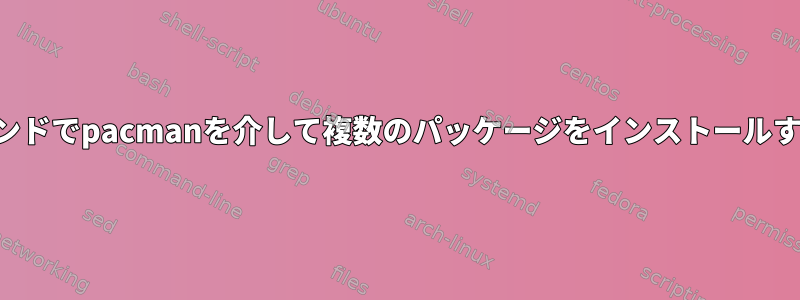 単一のコマンドでpacmanを介して複数のパッケージをインストールする方法は？