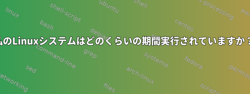 私のLinuxシステムはどのくらいの期間実行されていますか？