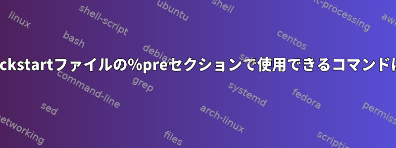 CentOSでKickstartファイルの％preセクションで使用できるコマンドは何ですか？