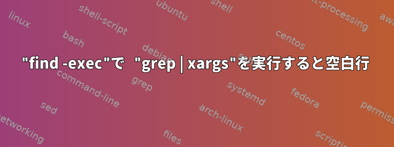 "find -exec"で "grep | xargs"を実行すると空白行