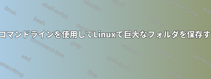 終了せずにコマンドラインを使用してLinuxで巨大なフォルダを保存する（圧縮）