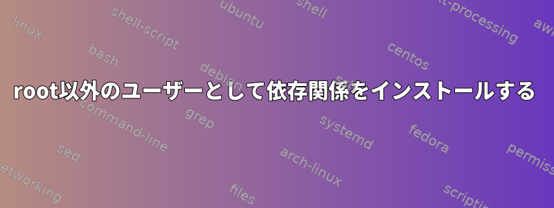 root以外のユーザーとして依存関係をインストールする