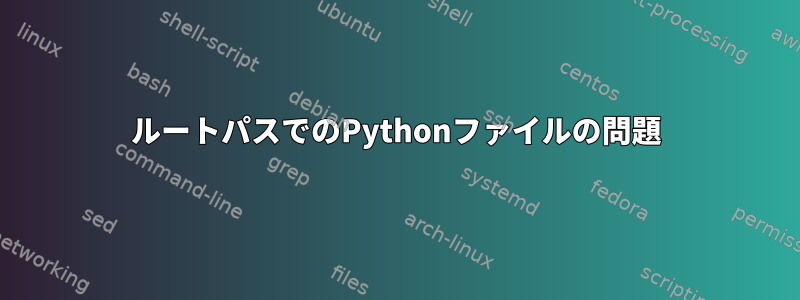 ルートパスでのPythonファイルの問題