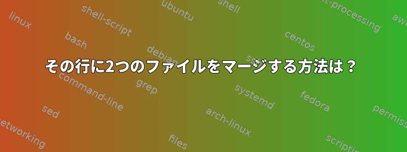 その行に2つのファイルをマージする方法は？