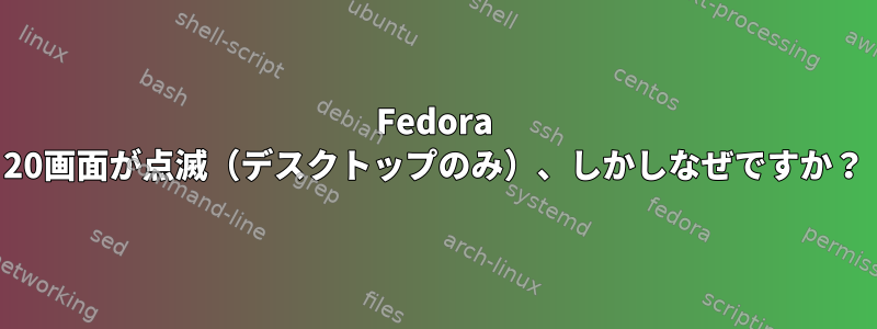 Fedora 20画面が点滅（デスクトップのみ）、しかしなぜですか？