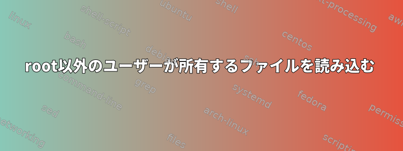 root以外のユーザーが所有するファイルを読み込む