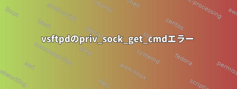 vsftpdのpriv_sock_get_cmdエラー