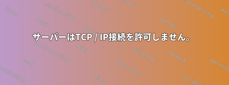 サーバーはTCP / IP接続を許可しません。