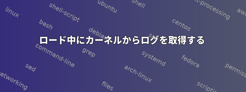 ロード中にカーネルからログを取得する