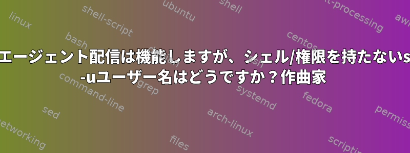 SSHエージェント配信は機能しますが、シェル/権限を持たないsudo -uユーザー名はどうですか？作曲家